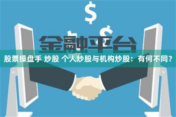 股票操盘手 炒股 个人炒股与机构炒股：有何不同？