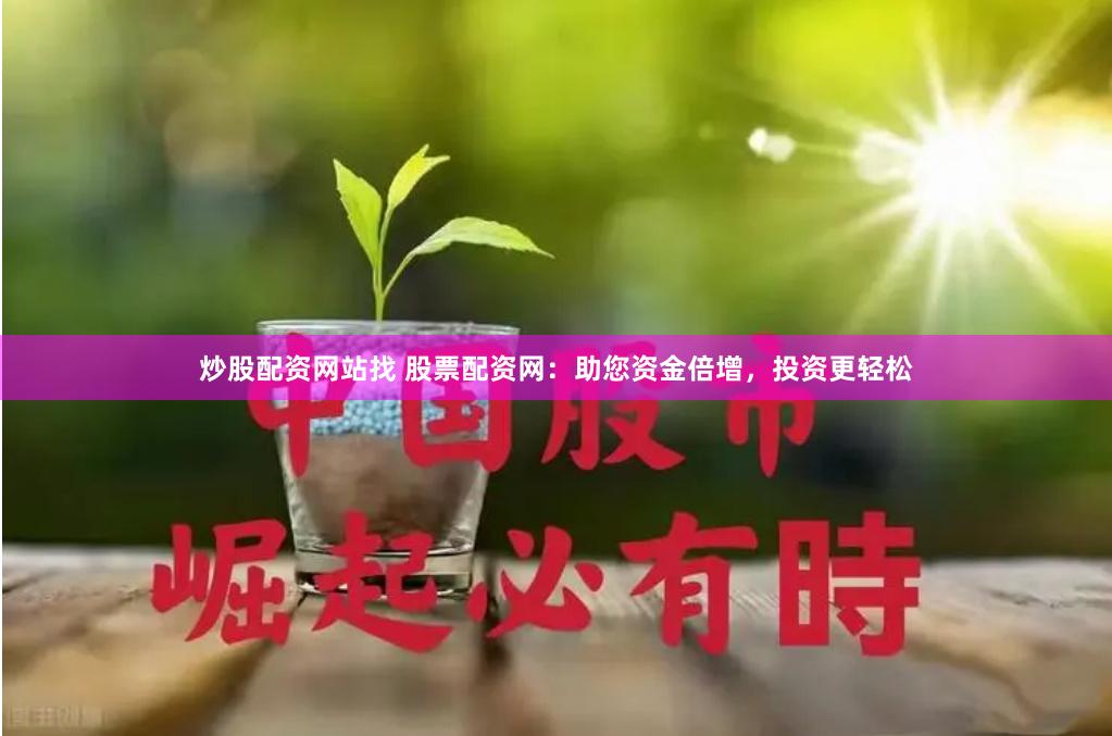 炒股配资网站找 股票配资网：助您资金倍增，投资更轻松