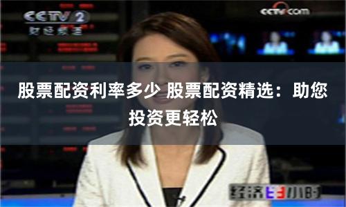 股票配资利率多少 股票配资精选：助您投资更轻松