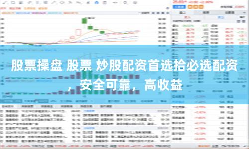 股票操盘 股票 炒股配资首选拾必选配资，安全可靠，高收益