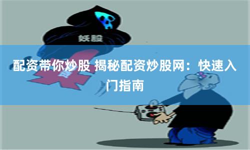 配资带你炒股 揭秘配资炒股网：快速入门指南
