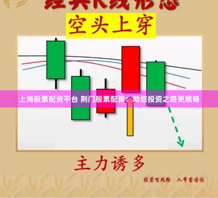 上海股票配资平台 荆门股票配资：助您投资之路更顺畅