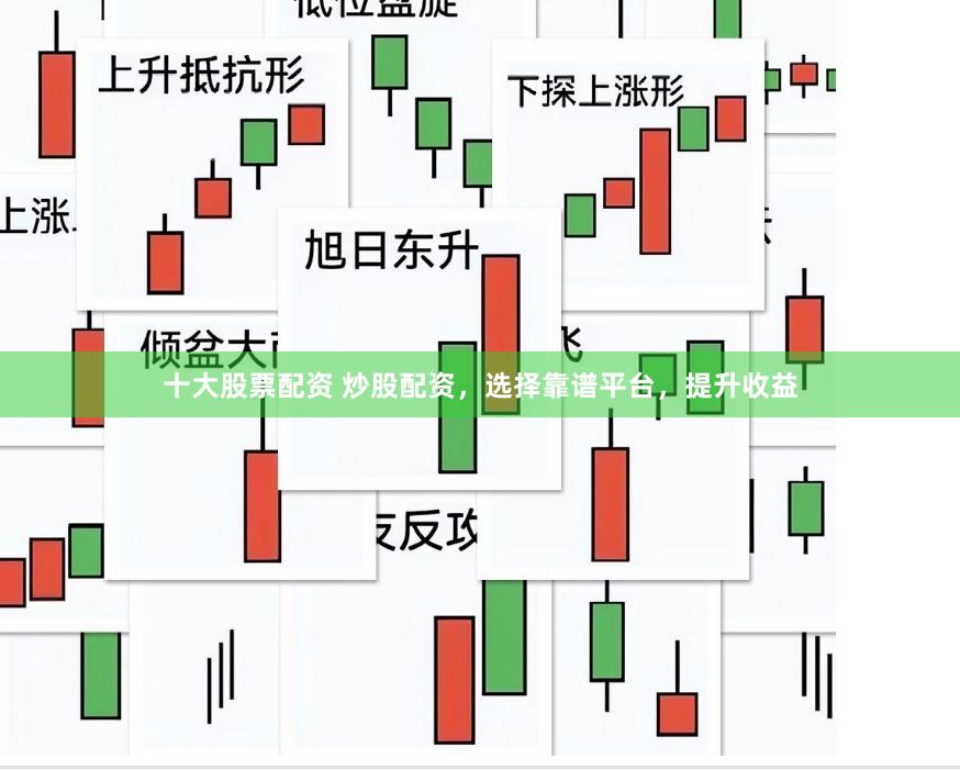十大股票配资 炒股配资，选择靠谱平台，提升收益