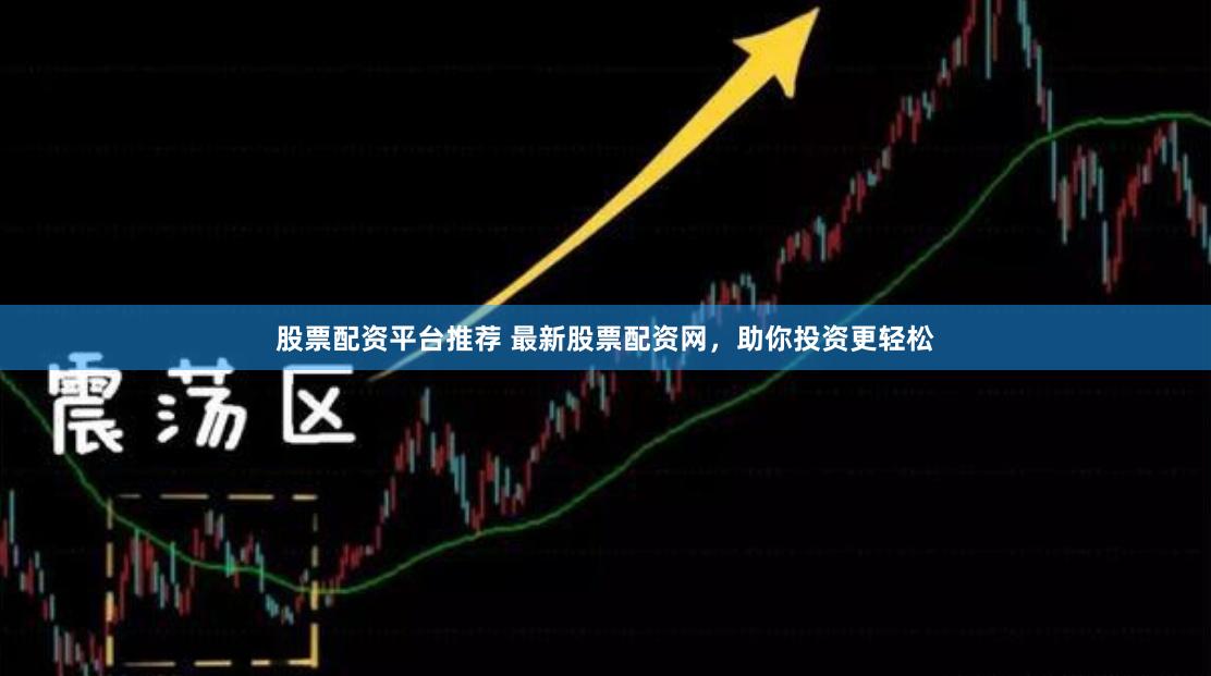 股票配资平台推荐 最新股票配资网，助你投资更轻松