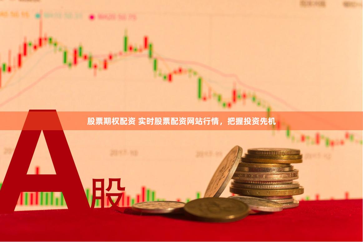 股票期权配资 实时股票配资网站行情，把握投资先机