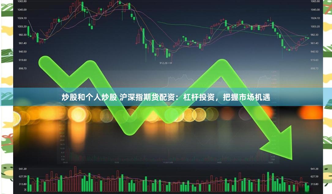 炒股和个人炒股 沪深指期货配资：杠杆投资，把握市场机遇
