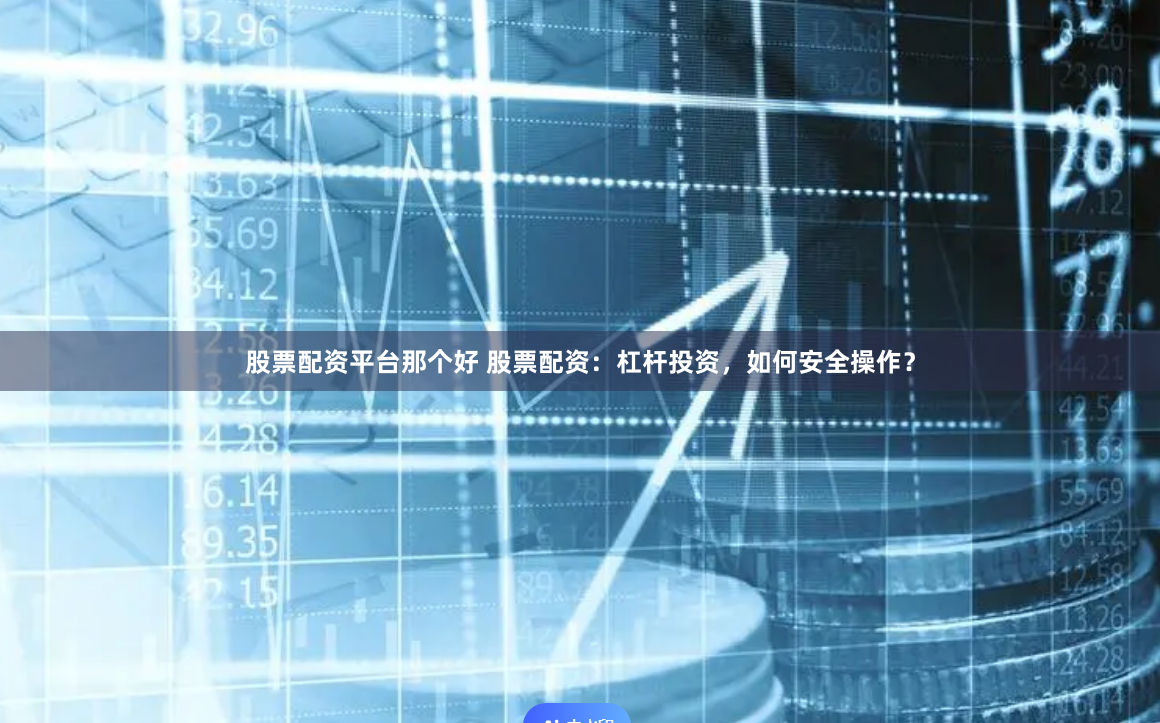 股票配资平台那个好 股票配资：杠杆投资，如何安全操作？