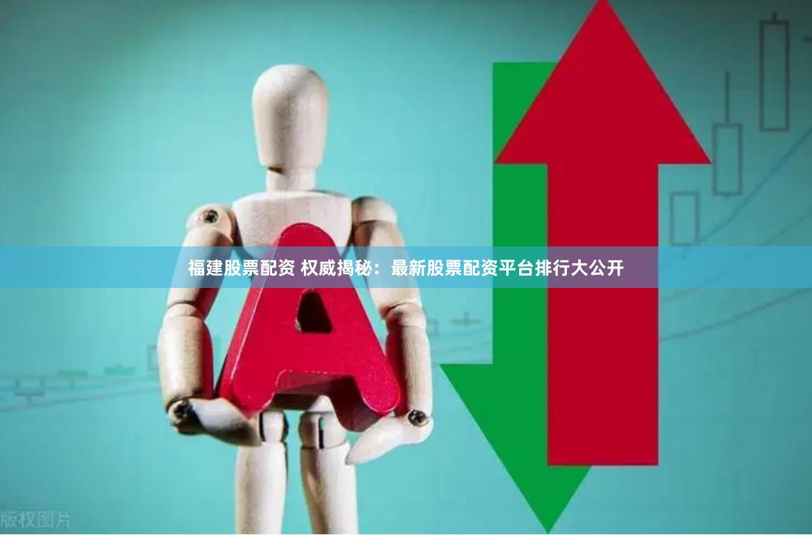 福建股票配资 权威揭秘：最新股票配资平台排行大公开