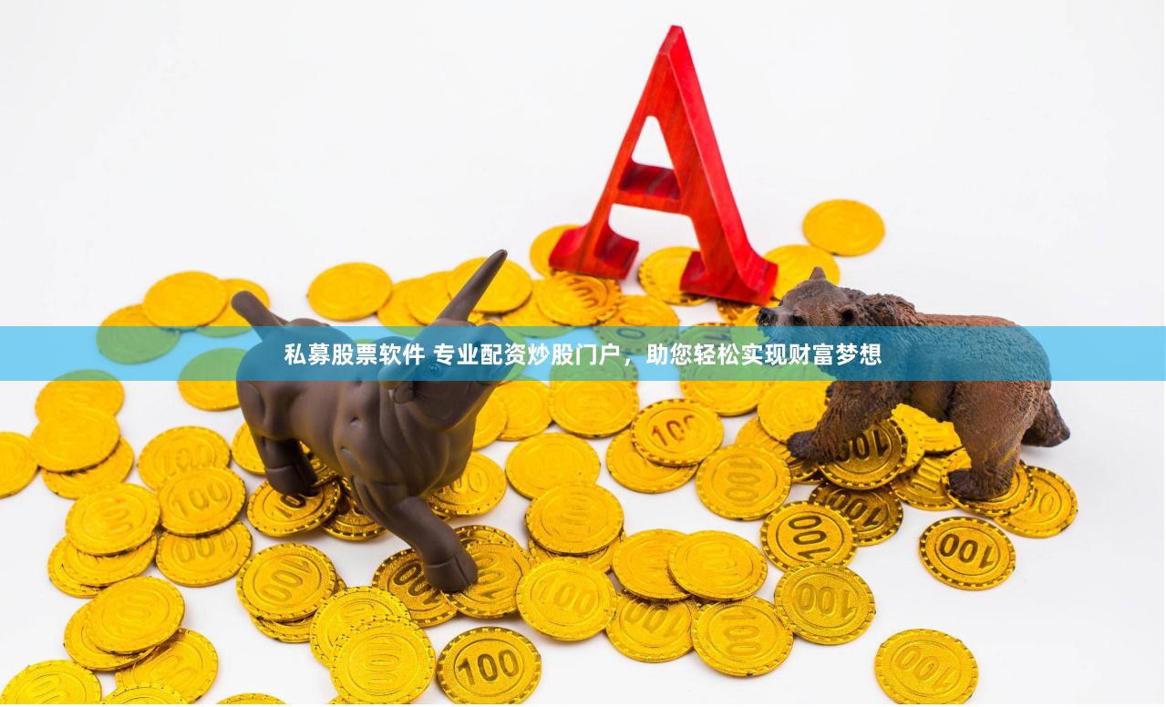 私募股票软件 专业配资炒股门户，助您轻松实现财富梦想
