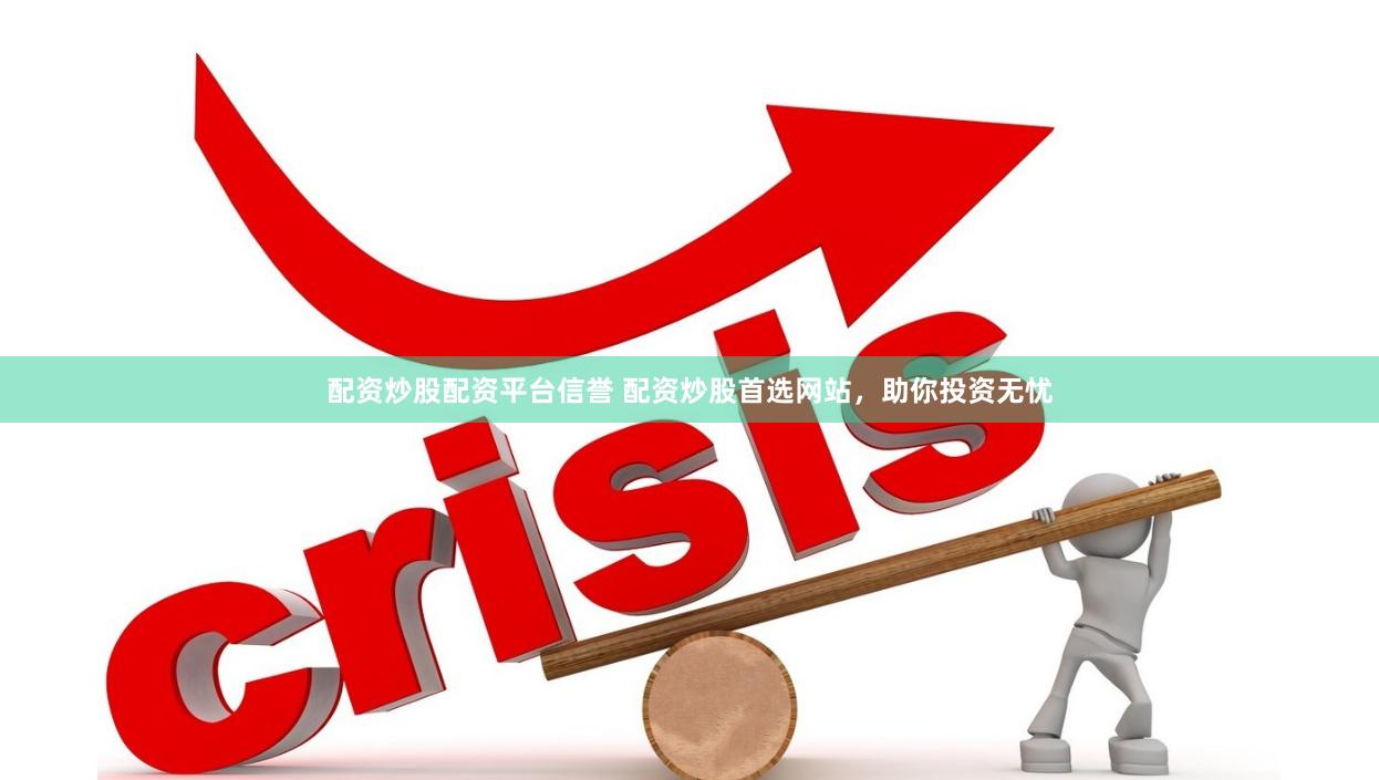 配资炒股配资平台信誉 配资炒股首选网站，助你投资无忧