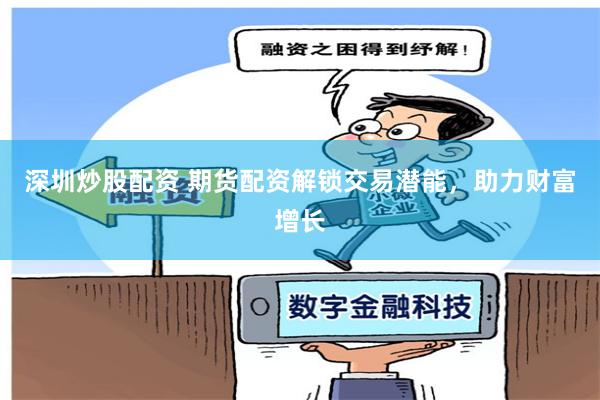 深圳炒股配资 期货配资解锁交易潜能,助力财富增长