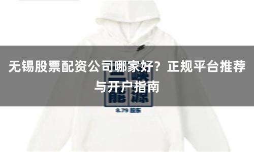 无锡股票配资公司哪家好?正规平台推荐与开户指南