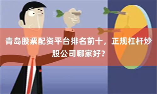 青岛股票配资平台排名前十，正规杠杆炒股公司哪家好？