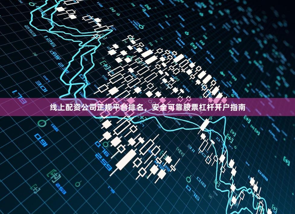线上配资公司正规平台排名，安全可靠股票杠杆开户指南