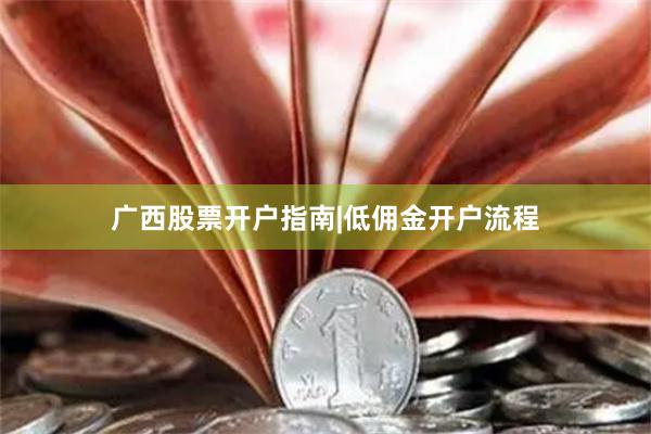 广西股票开户指南|低佣金开户流程