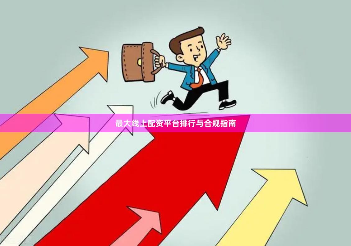 最大线上配资平台排行与合规指南