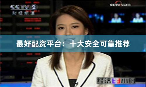 最好配资平台：十大安全可靠推荐
