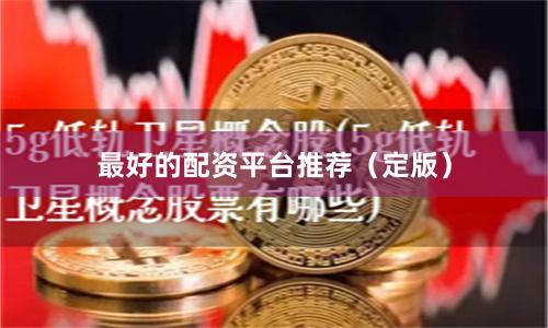 最好的配资平台推荐（定版）