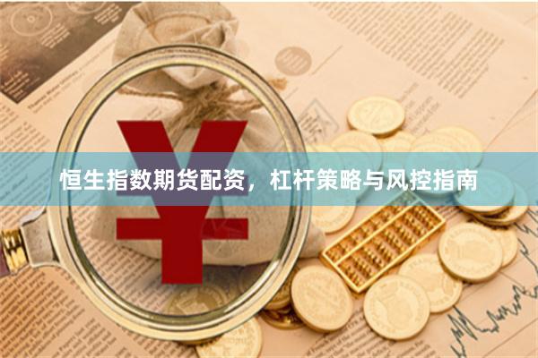 恒生指数期货配资,杠杆策略与风控指南
