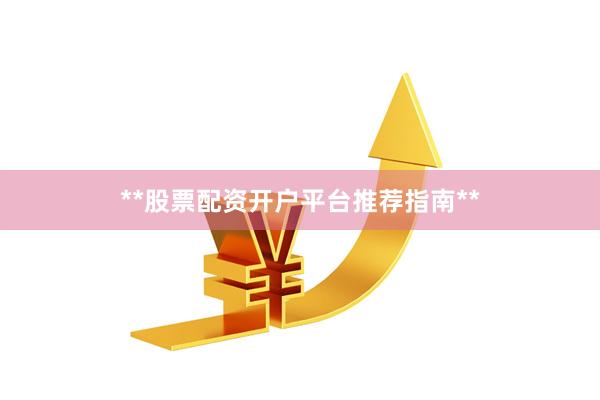 **股票配资开户平台推荐指南**