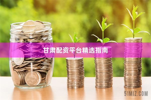 甘肃配资平台精选指南