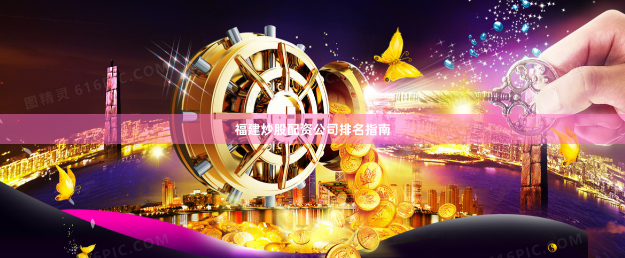 福建炒股配资公司排名指南