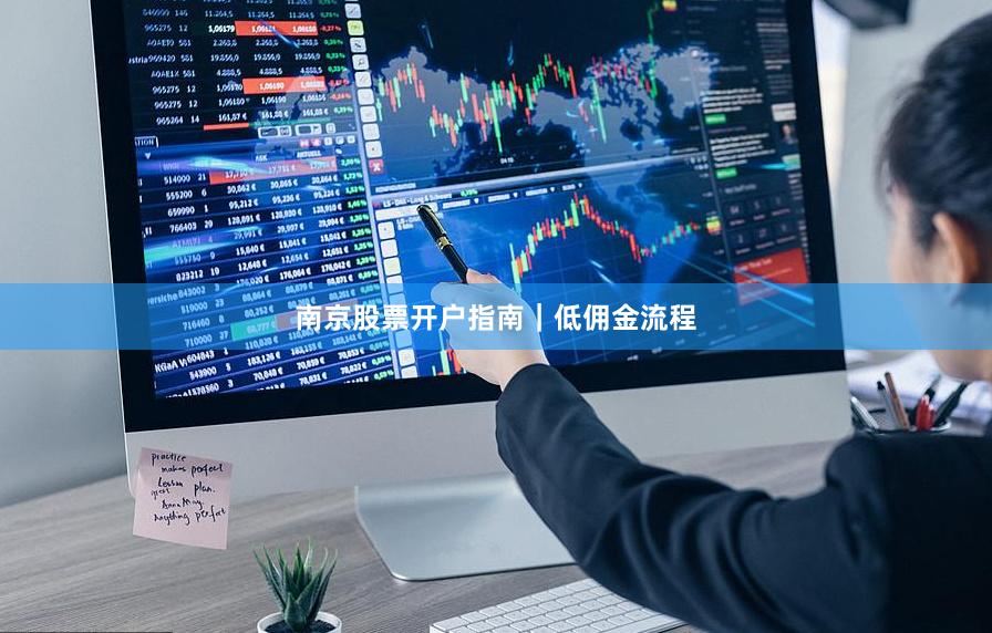 南京股票开户指南｜低佣金流程