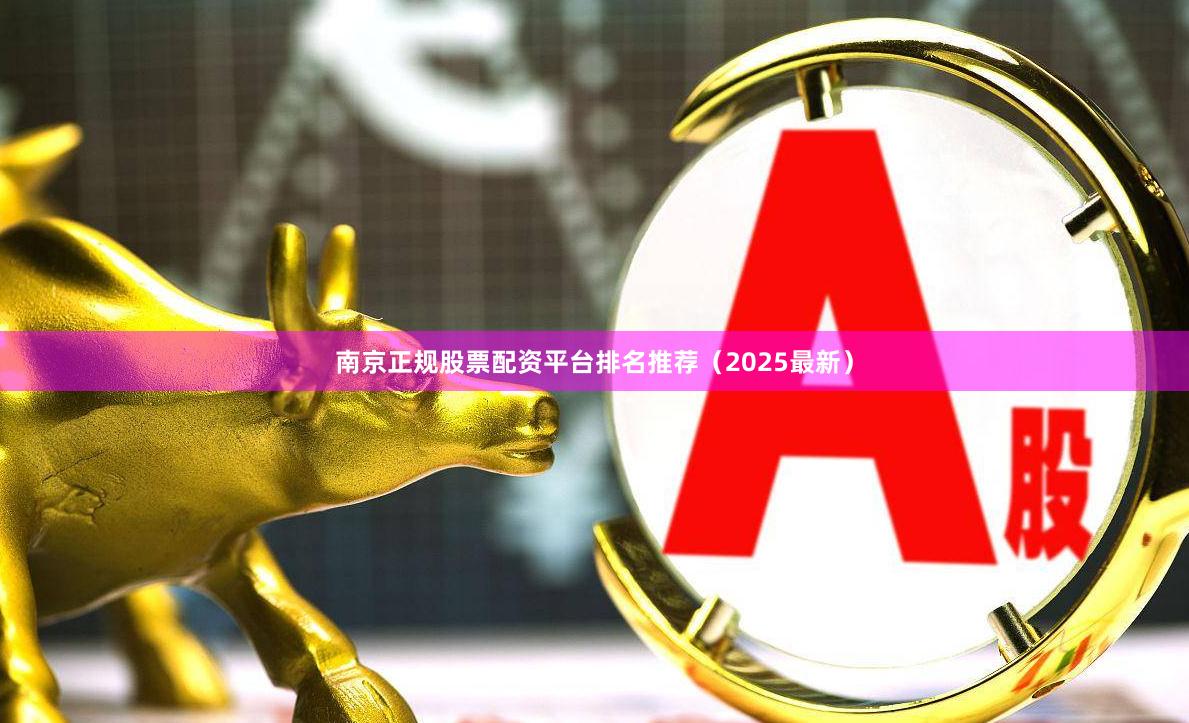 南京正规股票配资平台排名推荐（2025最新）