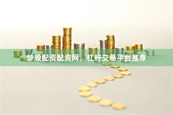 炒股配资配资网，杠杆交易平台推荐