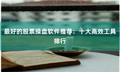 最好的股票操盘软件推荐:十大高效工具排行