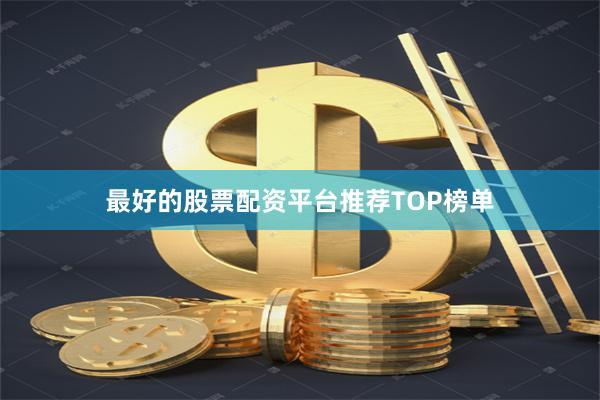 最好的股票配资平台推荐TOP榜单