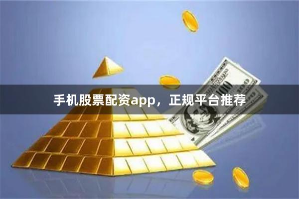 手机股票配资app，正规平台推荐