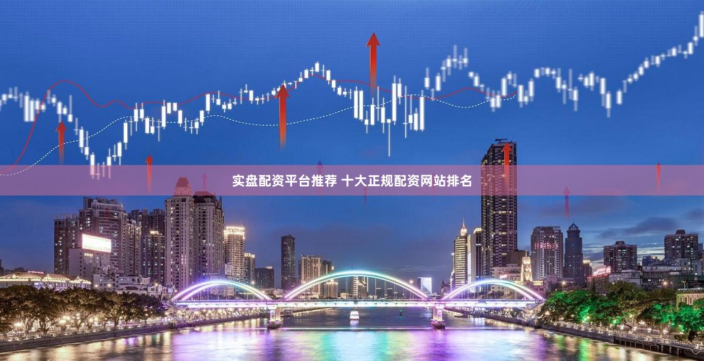 实盘配资平台推荐 十大正规配资网站排名
