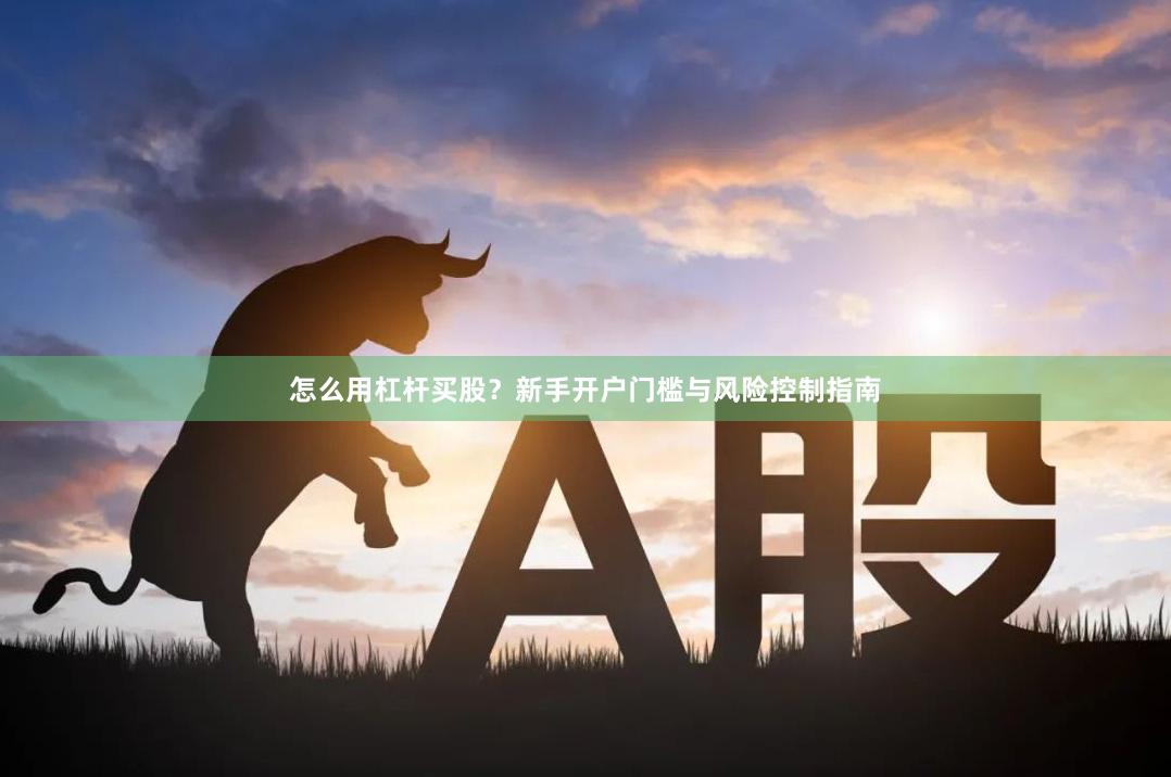 怎么用杠杆买股？新手开户门槛与风险控制指南