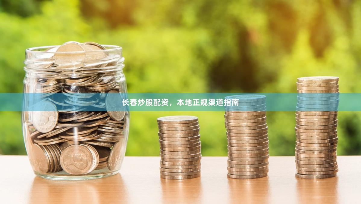 长春炒股配资，本地正规渠道指南