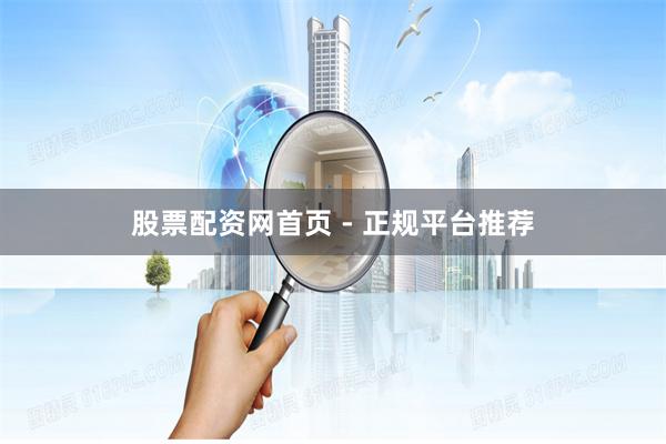 股票配资网首页 - 正规平台推荐