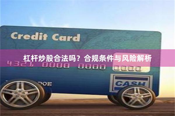 杠杆炒股合法吗?合规条件与风险解析