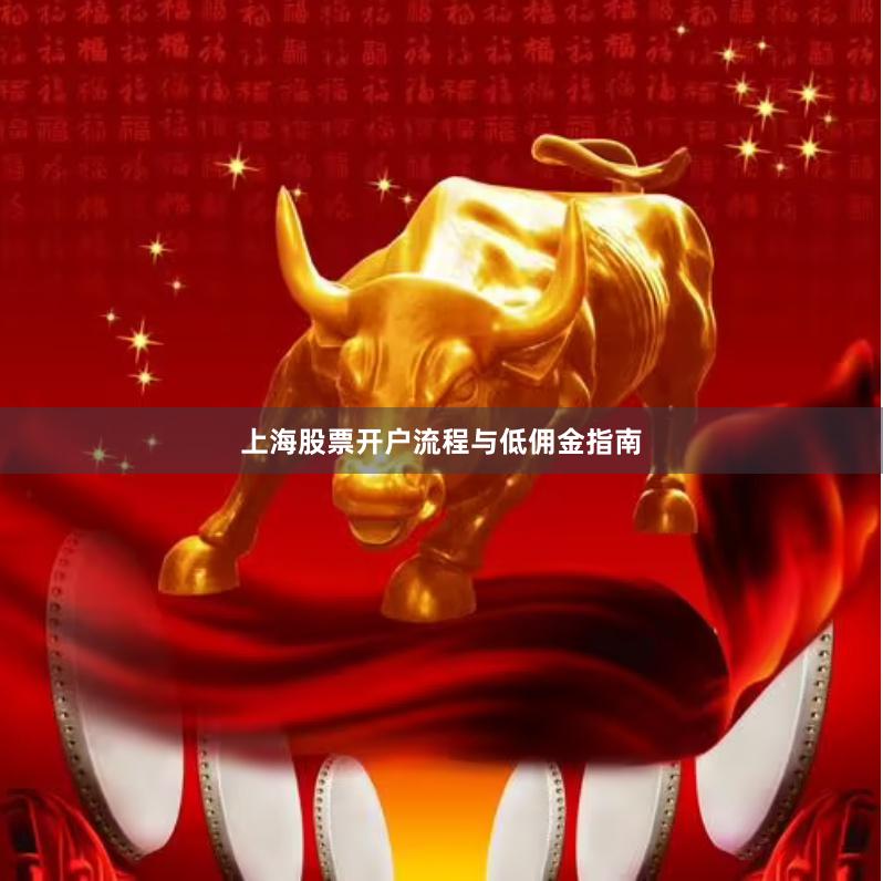 上海股票开户流程与低佣金指南