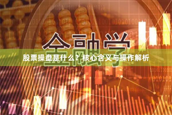 股票操盘是什么？核心含义与操作解析