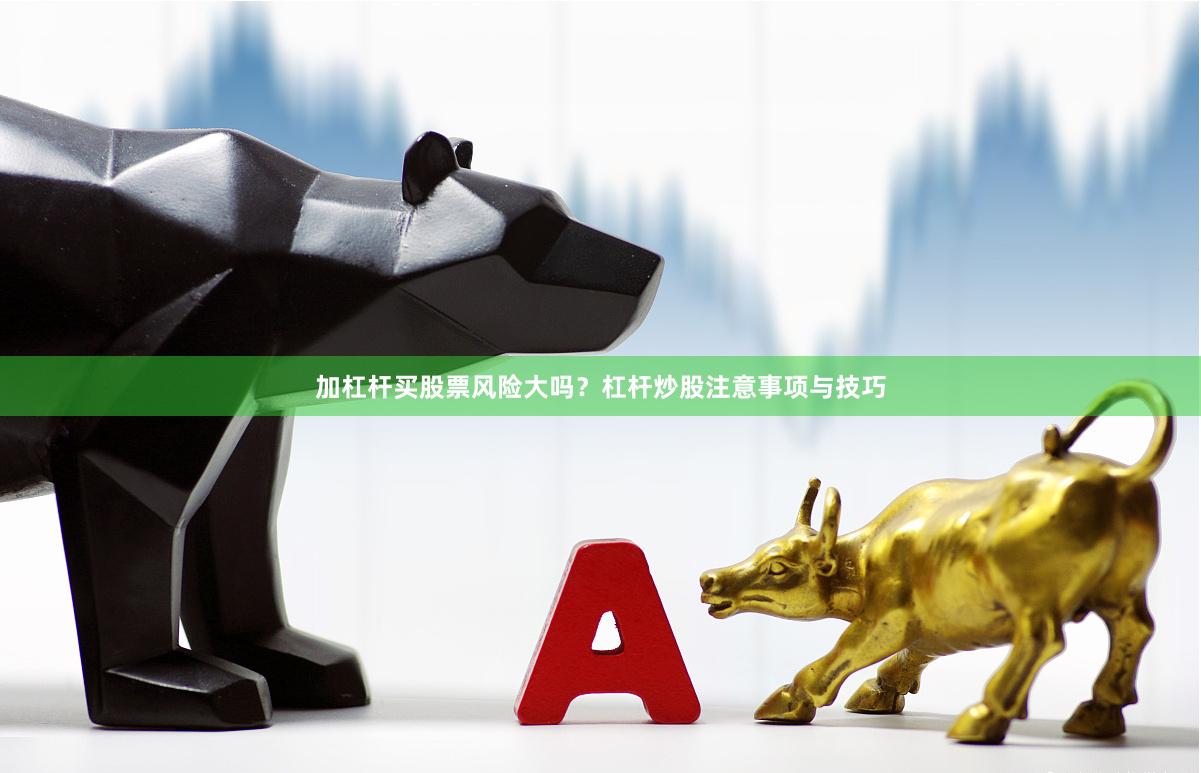 加杠杆买股票风险大吗?杠杆炒股注意事项与技巧
