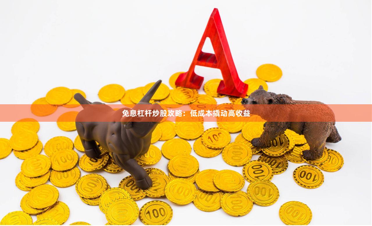 免息杠杆炒股攻略：低成本撬动高收益