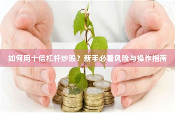 如何用十倍杠杆炒股？新手必看风险与操作指南