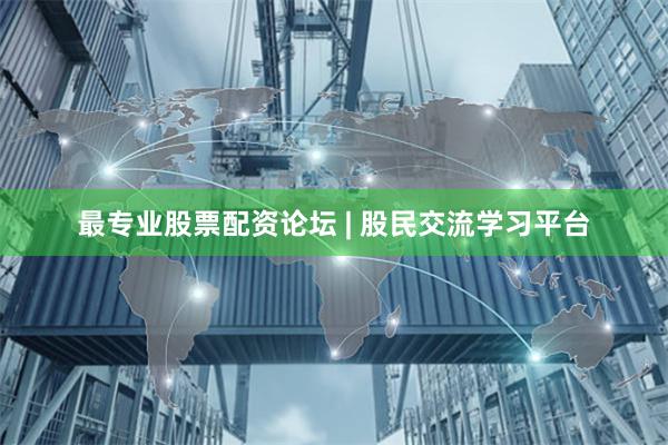 最专业股票配资论坛 | 股民交流学习平台