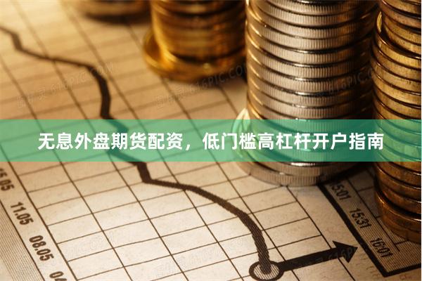 无息外盘期货配资，低门槛高杠杆开户指南