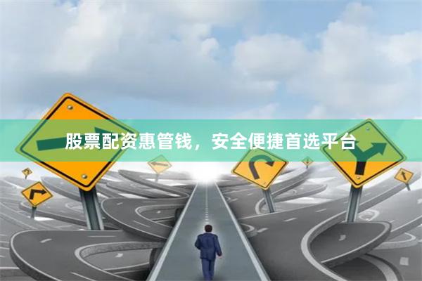 股票配资惠管钱，安全便捷首选平台