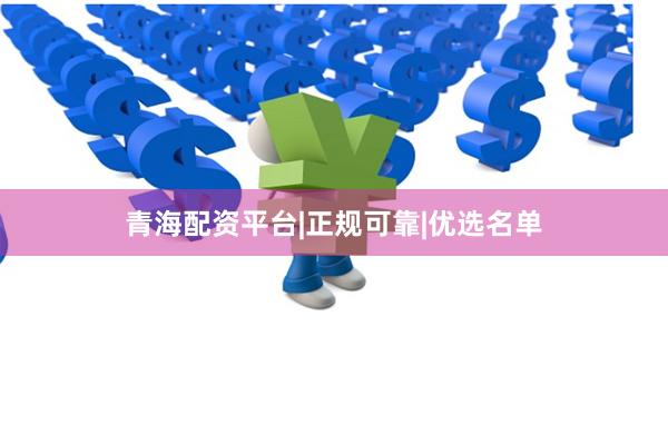 青海配资平台|正规可靠|优选名单