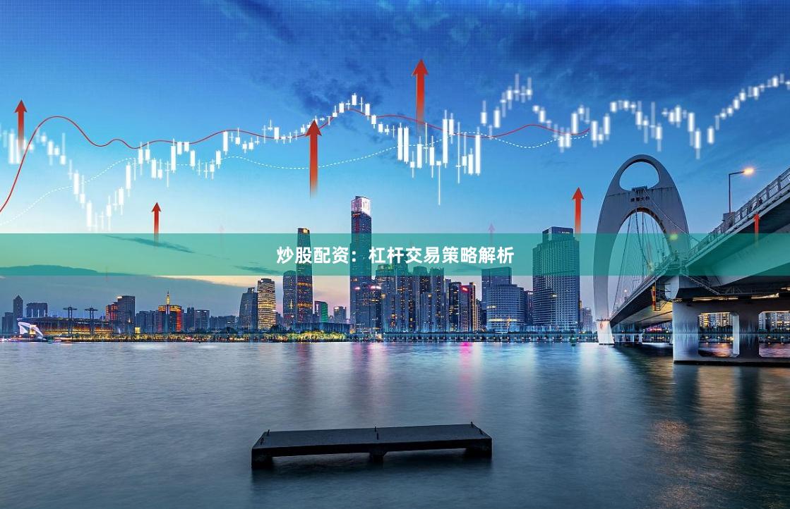炒股配资：杠杆交易策略解析