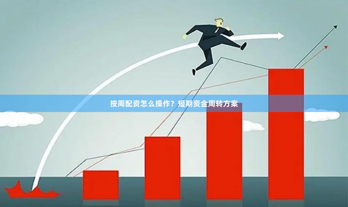 按周配资怎么操作?短期资金周转方案
