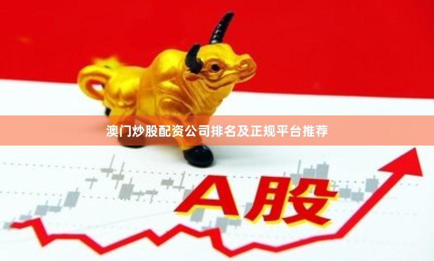 澳门炒股配资公司排名及正规平台推荐