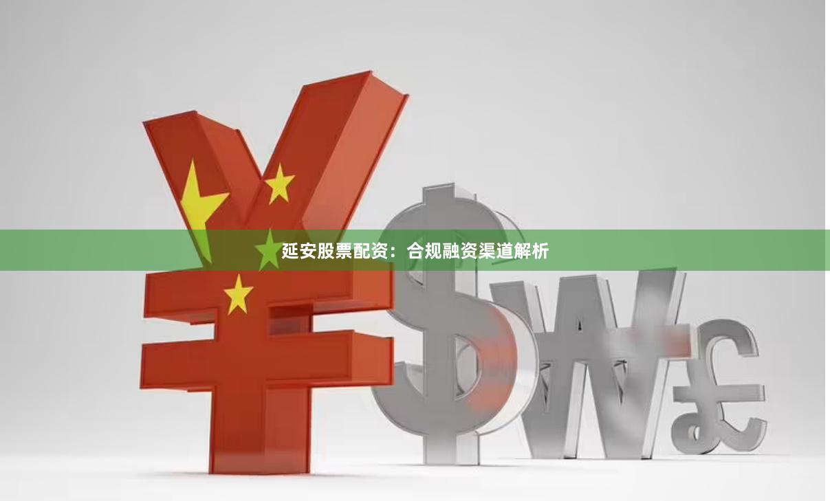 延安股票配资：合规融资渠道解析